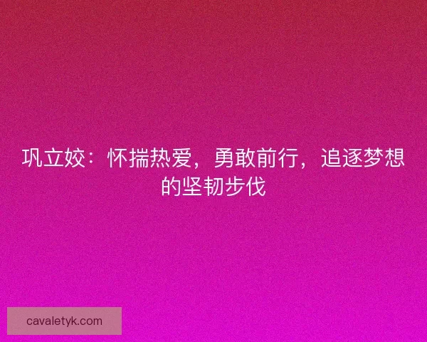 巩立姣：怀揣热爱，勇敢前行，追逐梦想的坚韧步伐